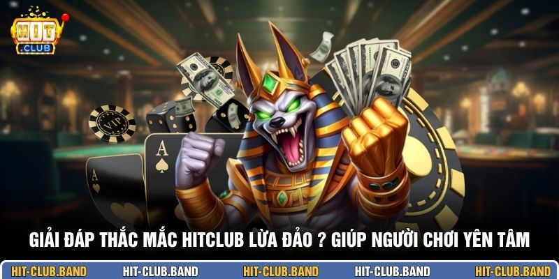 Giải đáp thắc mắc HITCLUB lừa đảo ? giúp người chơi yên tâm
