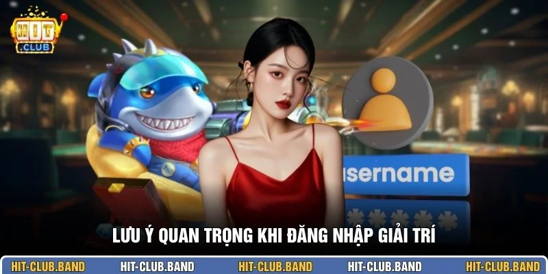 Lưu ý quan trọng khi đăng nhập giải trí