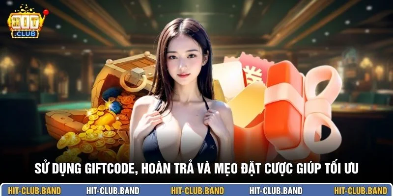 Sử dụng giftcode, hoàn trả và mẹo đặt cược giúp tối ưu
