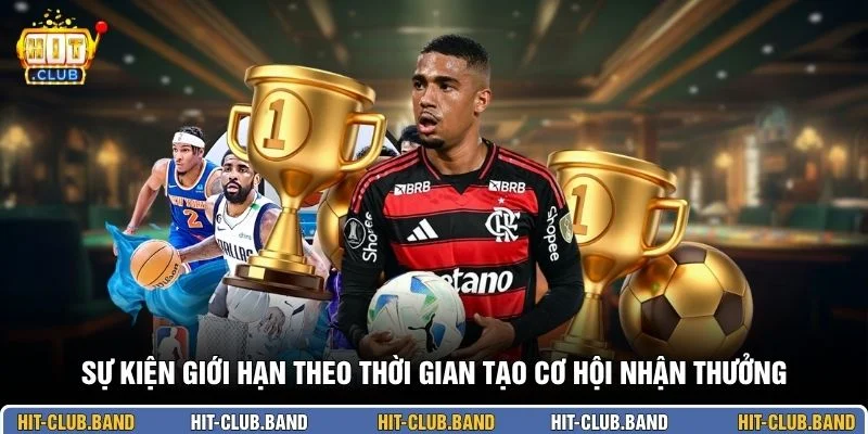 Sự kiện giới hạn theo thời gian tạo cơ hội nhận thưởng
