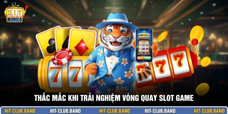 Thắc mắc khi trải nghiệm vòng quay slot game