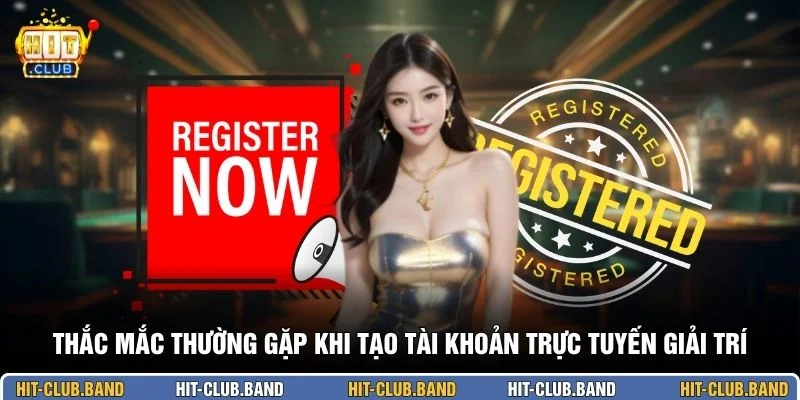 Thắc mắc thường gặp khi tạo tài khoản trực tuyến giải trí