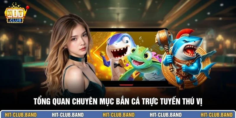Tổng quan chuyên mục bắn cá trực tuyến thú vị