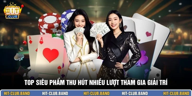 Top siêu phẩm thu hút nhiều lượt tham gia giải trí